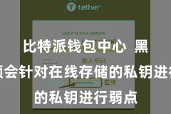 比特派钱包中心 黑客频频会针对在线存储的私钥进行弱点