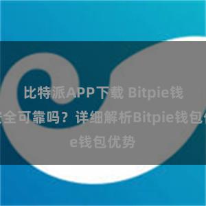 比特派APP下载 Bitpie钱包安全可靠吗？详细解析Bitpie钱包优势