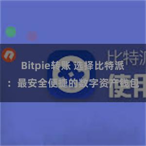 Bitpie转账 选择比特派：最安全便捷的数字资产钱包