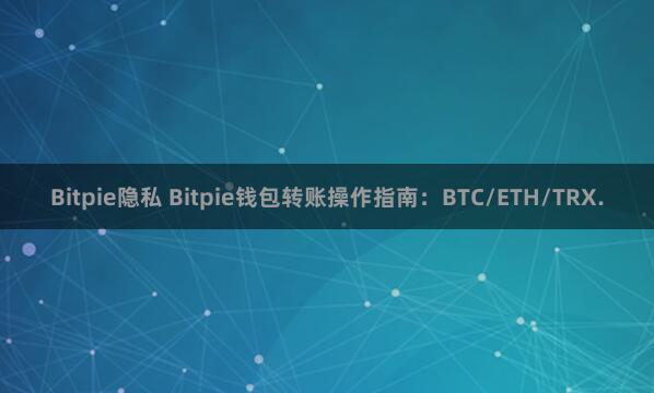 Bitpie隐私 Bitpie钱包转账操作指南：BTC/ETH/TRX.