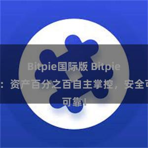 Bitpie国际版 Bitpie钱包：资产百分之百自主掌控，安全可靠！