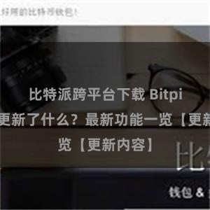 比特派跨平台下载 Bitpie钱包更新了什么？最新功能一览【更新内容】