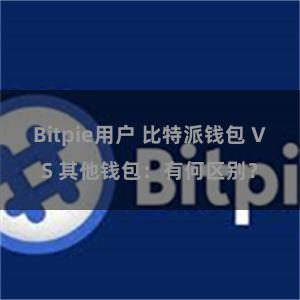 Bitpie用户 比特派钱包 VS 其他钱包：有何区别？