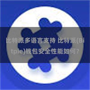 比特派多语言支持 比特派(Bitpie)钱包安全性能如何？