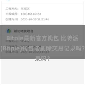 Bitpie最新官方钱包 比特派(Bitpie)钱包能删除交易记录吗？