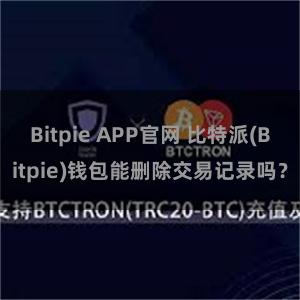 Bitpie APP官网 比特派(Bitpie)钱包能删除交易记录吗？