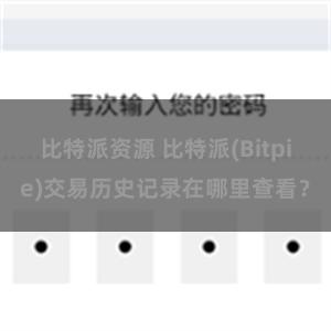 比特派资源 比特派(Bitpie)交易历史记录在哪里查看？