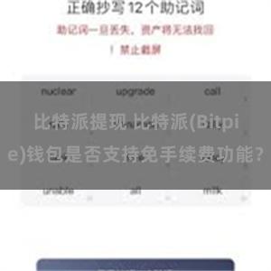 比特派提现 比特派(Bitpie)钱包是否支持免手续费功能？