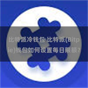 比特派冷钱包 比特派(Bitpie)钱包如何设置每日限额？