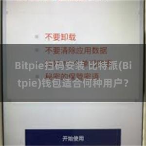 Bitpie扫码安装 比特派(Bitpie)钱包适合何种用户？