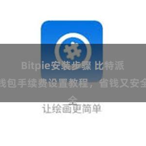 Bitpie安装步骤 比特派钱包手续费设置教程，省钱又安全