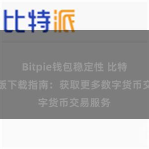 Bitpie钱包稳定性 比特派苹果版下载指南：获取更多数字货币交易服务