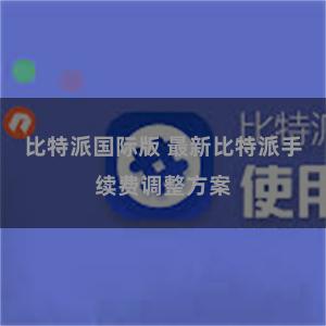 比特派国际版 最新比特派手续费调整方案