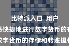 比特派入口  用户不错简易快捷地进行数字货币的存储和转账操作