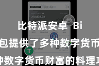 比特派安卓  Bitpie钱包提供了多种数字货币财富的料理功能