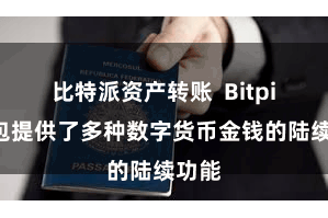 比特派资产转账  Bitpie钱包提供了多种数字货币金钱的陆续功能